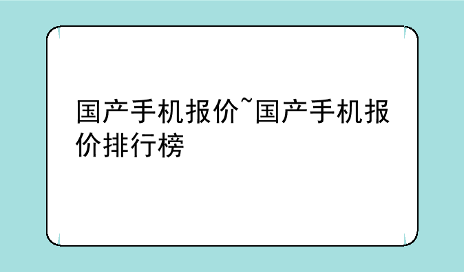 国产手机报价~国产手机报价排行榜