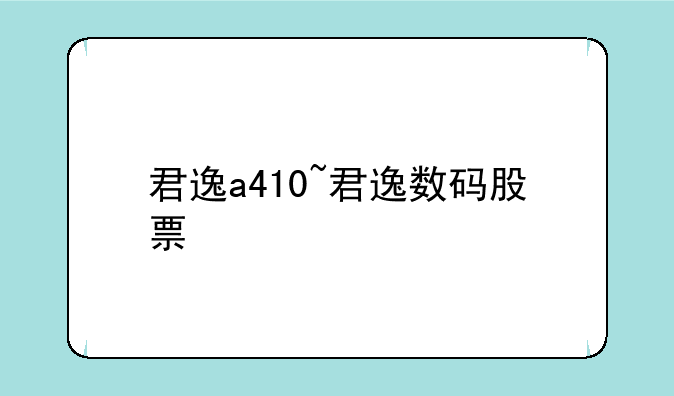 君逸a410~君逸数码股票