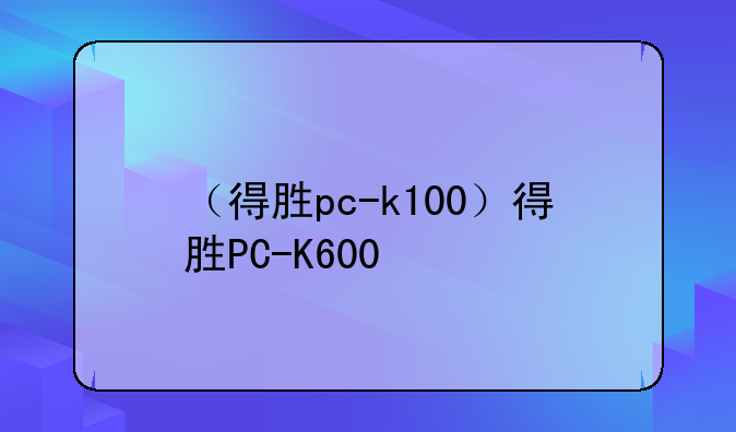 （得胜pc-k100）得胜PC-K600