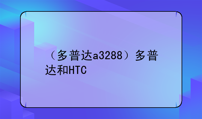（多普达a3288）多普达和HTC