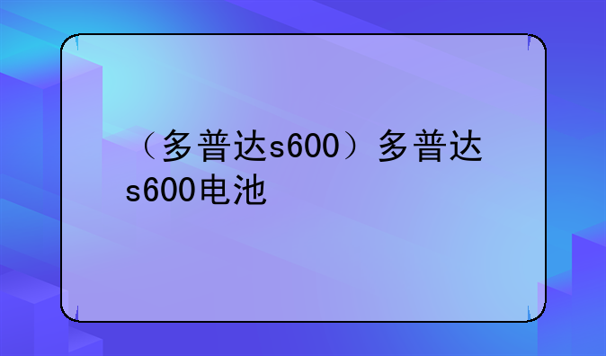 （多普达s600）多普达s600电池