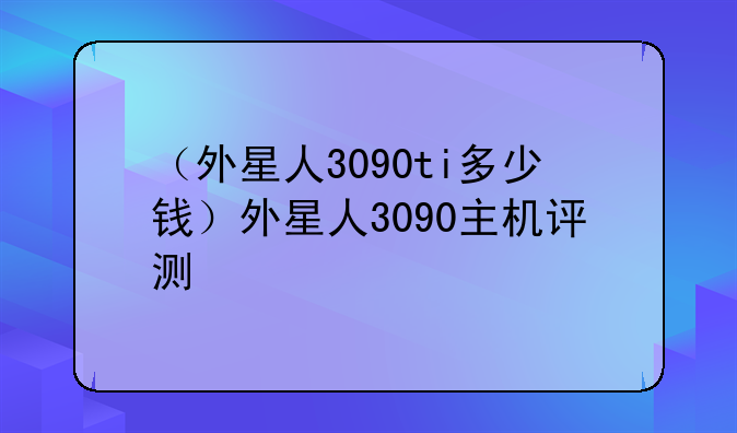 （外星人3090ti多少钱）外星人3090主机评测