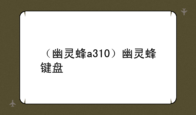 （幽灵蜂a310）幽灵蜂键盘