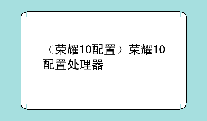 （荣耀10配置）荣耀10配置处理器