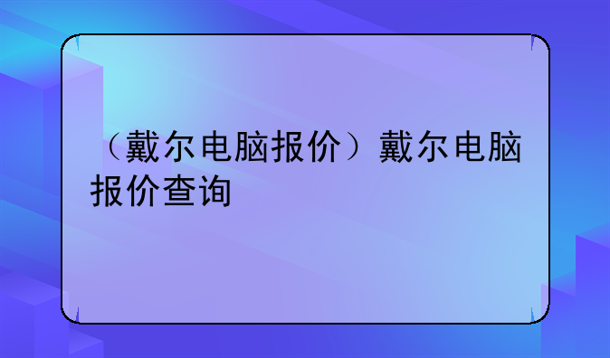 （戴尔电脑报价）戴尔电脑报价查询