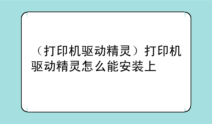（打印机驱动精灵）打印机驱动精灵怎么能安装上