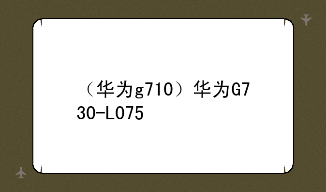 （华为g710）华为G730-L075
