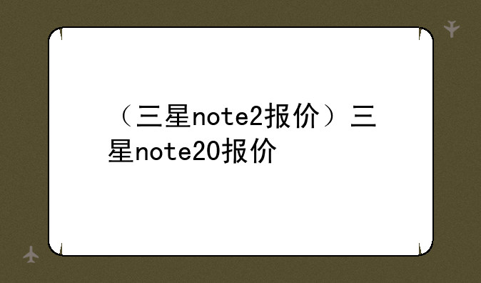 （三星note2报价）三星note20报价
