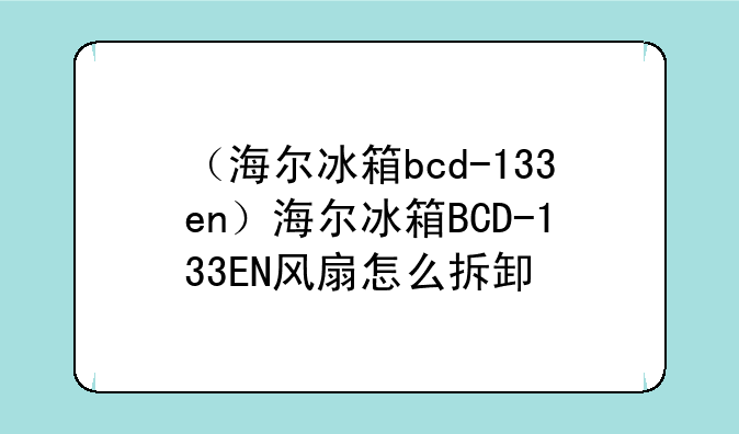 （海尔冰箱bcd-133en）海尔冰箱BCD-133EN风扇怎么拆卸