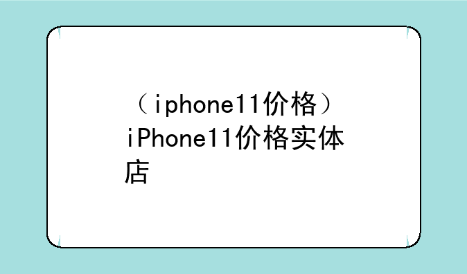 （iphone11价格）iPhone11价格实体店
