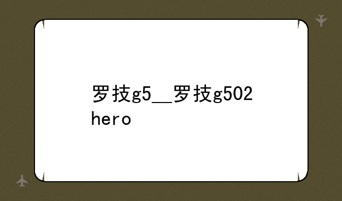 罗技g5__罗技g502hero