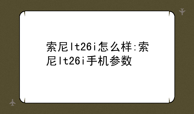 索尼lt26i怎么样:索尼lt26i手机参数
