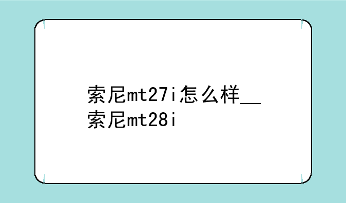 索尼mt27i怎么样__索尼mt28i