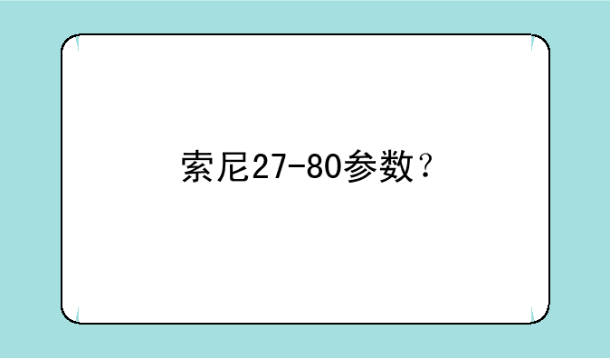 索尼27-80参数？
