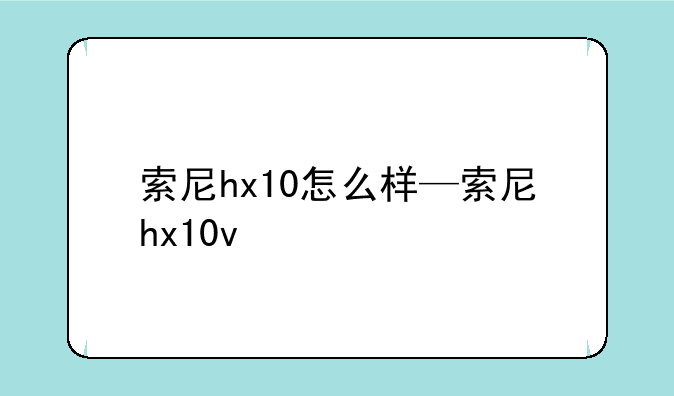 索尼hx10怎么样—索尼hx10v