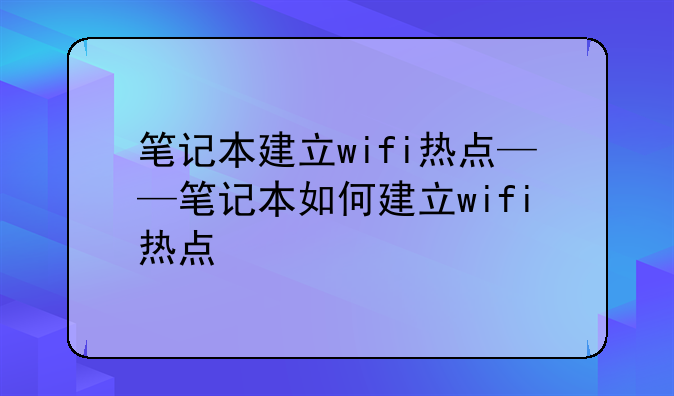 笔记本建立wifi热点——笔记本如何建立wifi热点