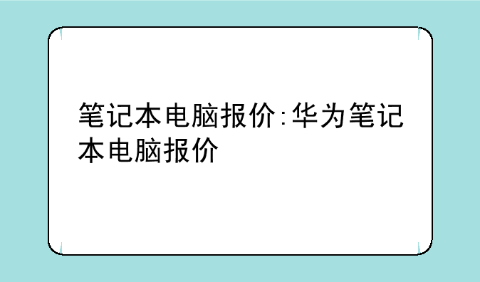 笔记本电脑报价:华为笔记本电脑报价