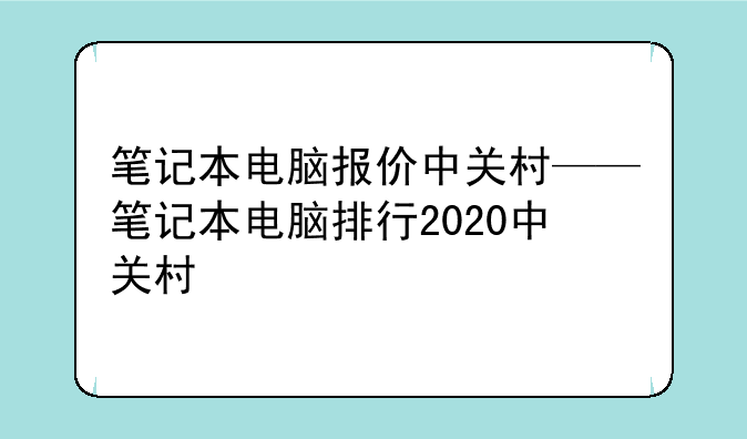 笔记本电脑报价中关村——笔记本电脑排行2020中关村