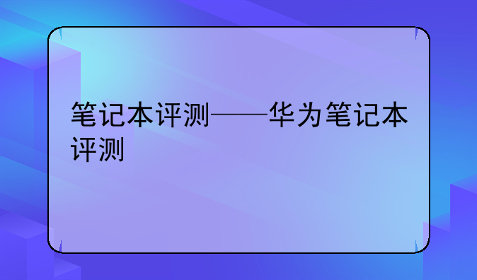 笔记本评测——华为笔记本评测
