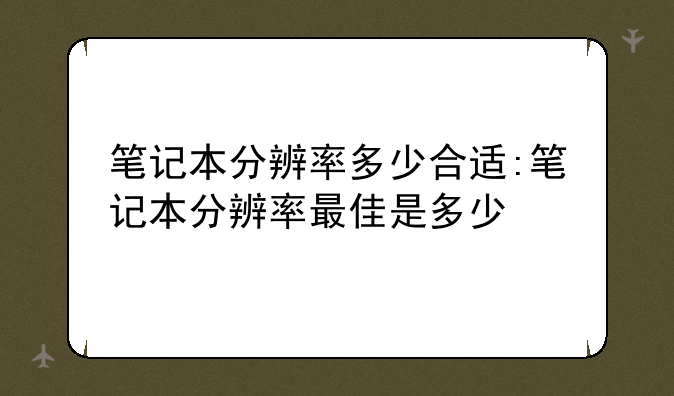 笔记本分辨率多少合适:笔记本分辨率最佳是多少