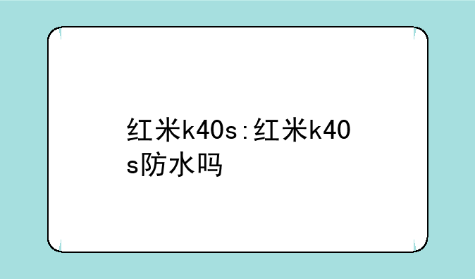 红米k40s:红米k40s防水吗