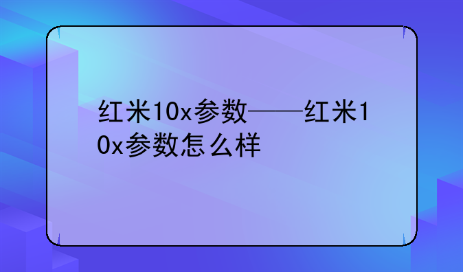 红米10x参数——红米10x参数怎么样