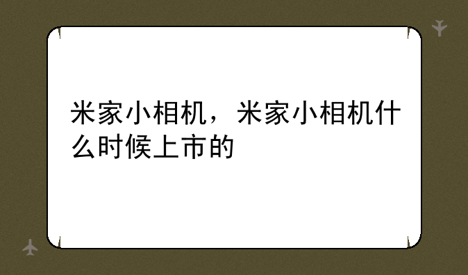 米家小相机，米家小相机什么时候上市的