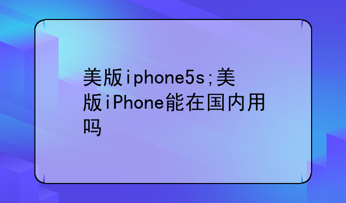 美版iphone5s;美版iPhone能在国内用吗