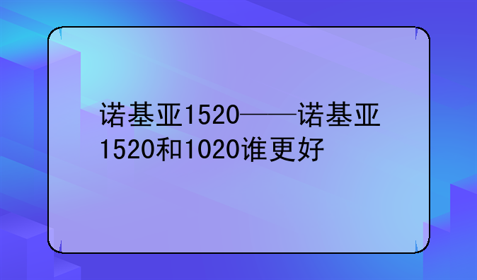 诺基亚1520——诺基亚1520和1020谁更好