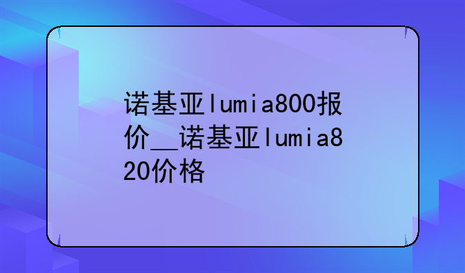 诺基亚lumia800报价__诺基亚lumia820价格