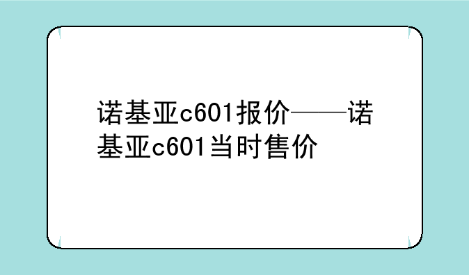 诺基亚c601报价——诺基亚c601当时售价