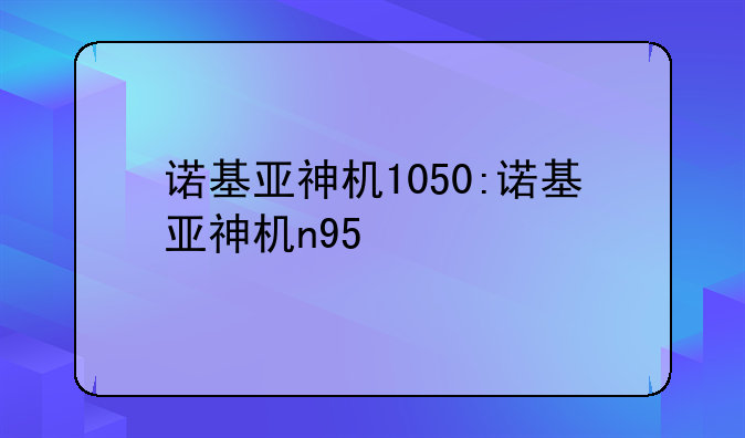 诺基亚神机1050:诺基亚神机n95