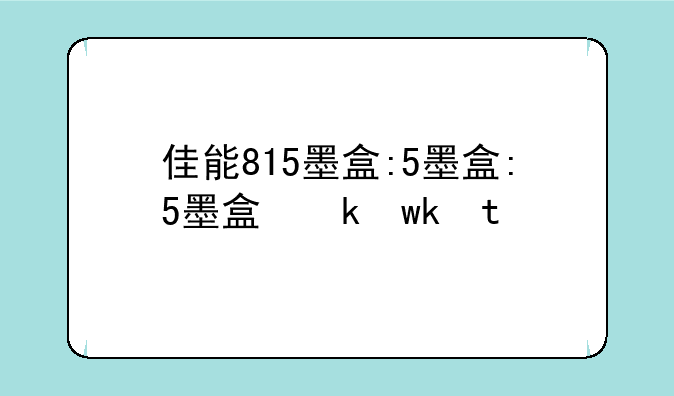 佳能815墨盒:佳能815墨盒价格