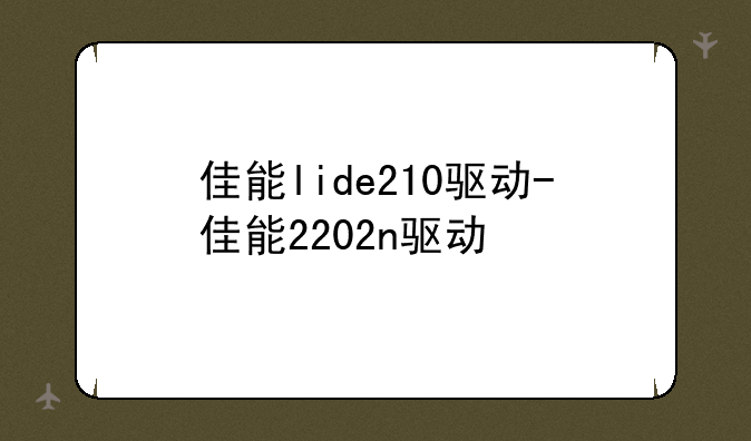 佳能lide210驱动-佳能2202n驱动