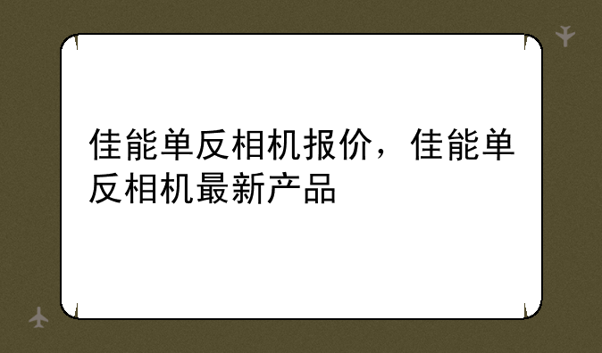 佳能单反相机报价，佳能单反相机最新产品