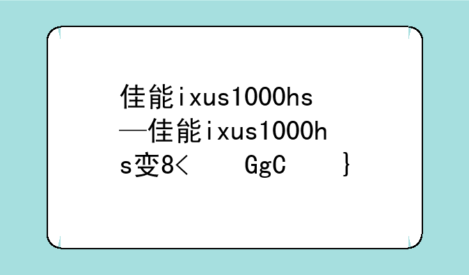 佳能ixus1000hs—佳能ixus1000hs发售价格