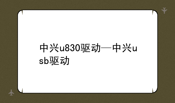 中兴u830驱动—中兴usb驱动