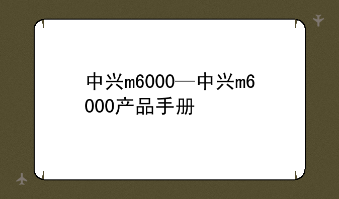 中兴m6000—中兴m6000产品手册