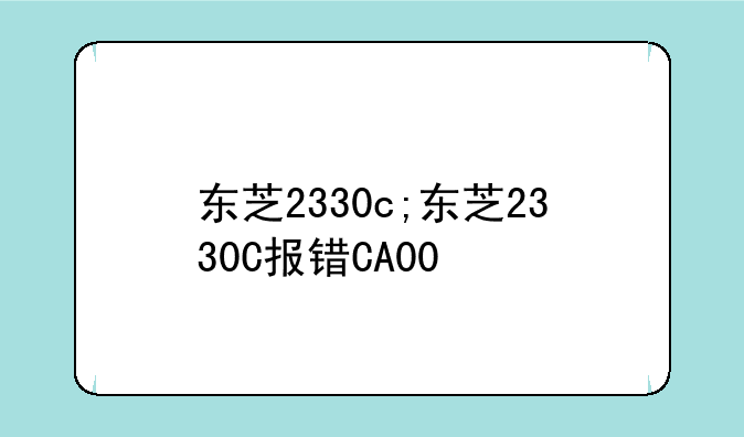 东芝2330c;东芝2330C报错CA00
