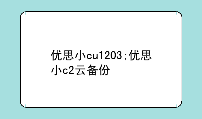 优思小cu1203;优思小c2云备份