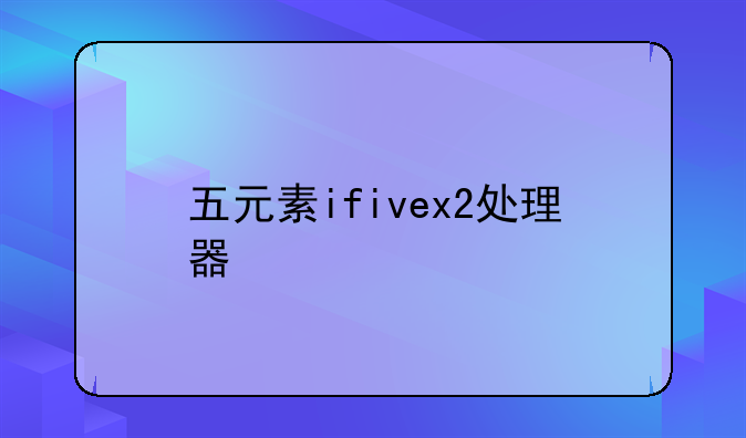 五元素ifivex2处理器
