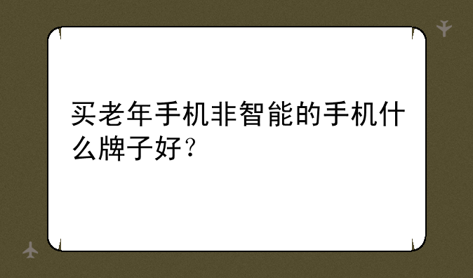 买老年手机非智能的手机什么牌子好？