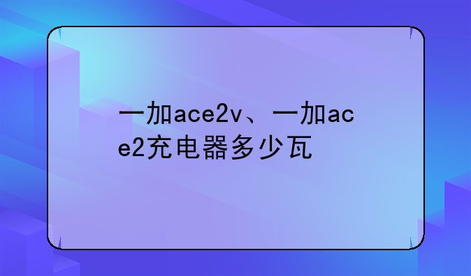 一加ace2v、一加ace2充电器多少瓦