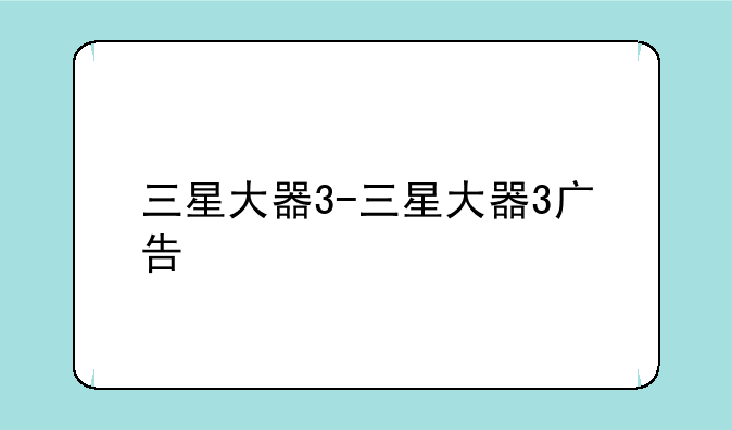 三星大器3-三星大器3广告