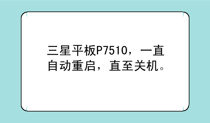 三星平板P7510，一直自动重启，直至关机。