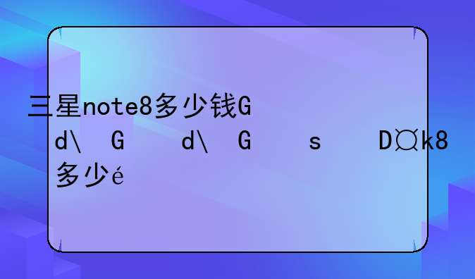 三星note8多少钱，2020年三星note8要多少钱
