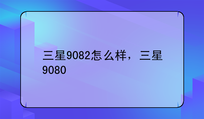 三星9082怎么样，三星9080