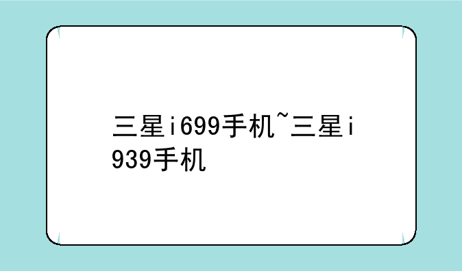 三星i699手机~三星i939手机