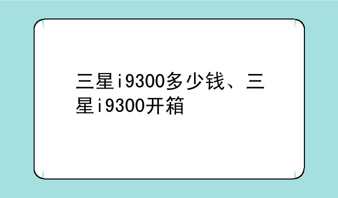 三星i9300多少钱、三星i9300开箱