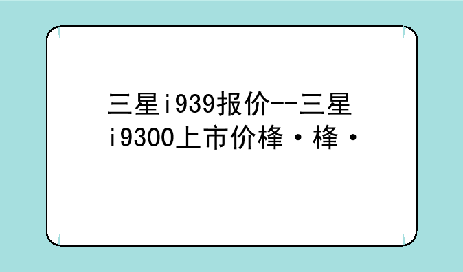 三星i939报价--三星i9300上市价格